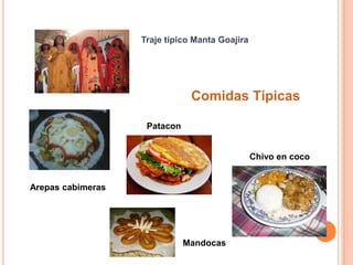 Traje típico Manta Goajira




                               Comidas Típicas

                    Patacon


                                                Chivo en coco


Arepas cabimeras




                              Mandocas
 