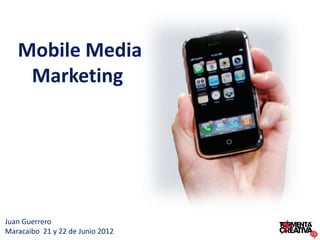 Mobile Media
    Marketing




Juan Guerrero
Maracaibo 21 y 22 de Junio 2012
 
