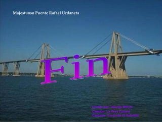 Fin Creado por: George Wilcox   Cancion: La Grey Zuliana Cantante: Conjunto El Saladillo Majestuoso Puente Rafael Urdaneta 
