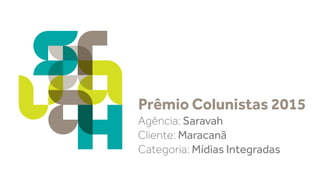 Agência: Saravah
Cliente: Maracanã
Categoria: Mídias Integradas
Prêmio Colunistas 2015
 