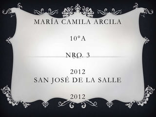 MARÍA CAMILA ARCILA

        10°A

       NRO. 3

        2012
SAN JOSÉ DE LA SALLE

        2012
 