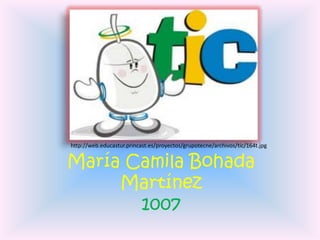 http://web.educastur.princast.es/proyectos/grupotecne/archivos/tic/164t.jpg


María Camila Bohada
     Martínez
       1007
 