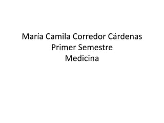 María Camila Corredor CárdenasPrimer SemestreMedicina 