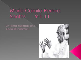 María Camila Pereira Santos       9-1 J.T Un tema inspirado en : Jiddu Krishnamurti 