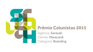 Agência: Saravah
Cliente: Maracanã
Categoria: Branding
Prêmio Colunistas 2015
 