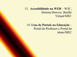 13. Acessibilidade na WEB – W3C,
Sistema Dosvox, Braille
Virtual/MEC
14. Usos de Portais na Educação –
Portal do Professor e Portal do
aluno/MEC

 