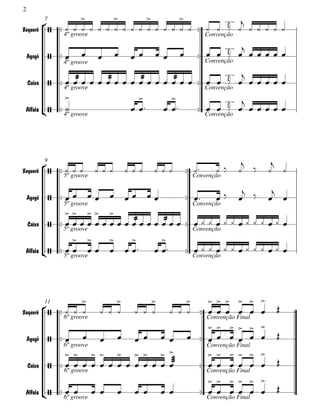 2
            7                               
Xequerê
                                  ''E''      
                                                             
                  4º groove                           Convenção

                                                                             
    Agogô              
                  4º groove                             ''E''      
                                                                         
                                                                  Convenção


 Caixa 
                        
                                                     
                                                   ''E''      
               4º groove                                  Convenção
                                                                          
 Alfaia    
              4º groove                                    ''E''      
                                                                         
                                                                  Convenção




            9                                                                        
Xequerê
                                                              
                  5º groove                                   Convenção

                                                                                     
    Agogô   5º groove      
                                                              
                                                             Convenção
                                                                                    
                                    
 Caixa                                               
                5º groove                                     Convenção
                                      
 Alfaia     
               5º groove                                      
                                                              Convenção




            11                                                          
Xequerê
                                  
                                                                                  
                  6º groove                    Convenção Final
                                                                            
            
  Agogô   
                                                                      
              6º groove                        Convenção Final
                                                                  
  Caixa               
             6º groove                                                      
                                               Convenção Final
                                                                            
 Alfaia     
             6º groove                                                
                                               Convenção Final
 