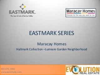 EASTMARK SERIES
Maracay Homes
Hallmark Collection –Lumiere Garden Neighborhood
602.476.1942
www.katiehalle.com
 