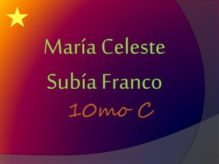 María Celeste
Subía Franco
10mo C
 