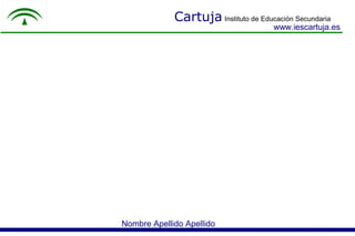 Cartuja Instituto de Educación Secundaria
                                       www.iescartuja.es




Nombre Apellido Apellido
 