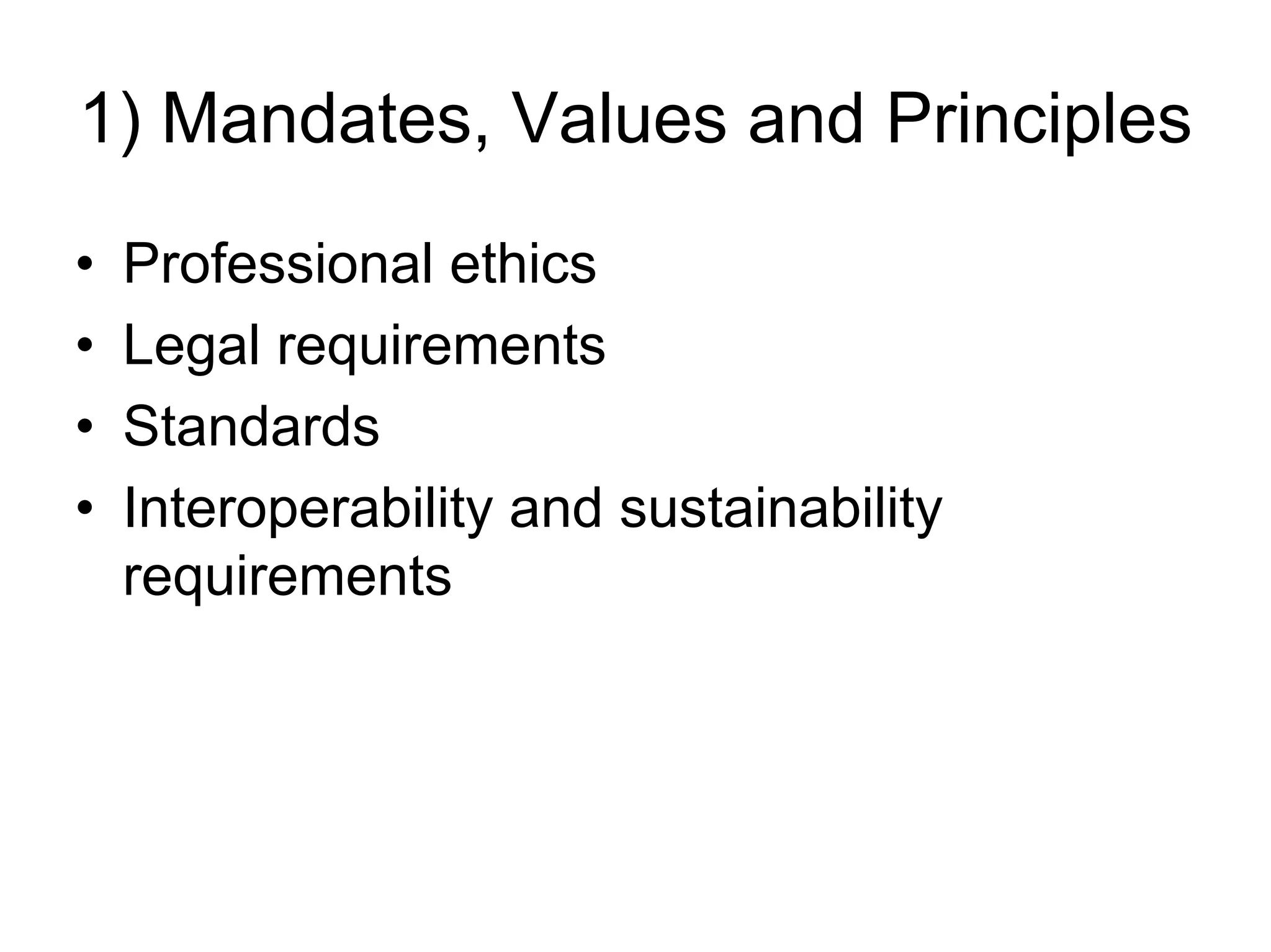 1) Mandates, Values and Principles
•   Professional ethics
•   Legal requirements
•   Standards
•   Interoperability and sustainability
    requirements
 