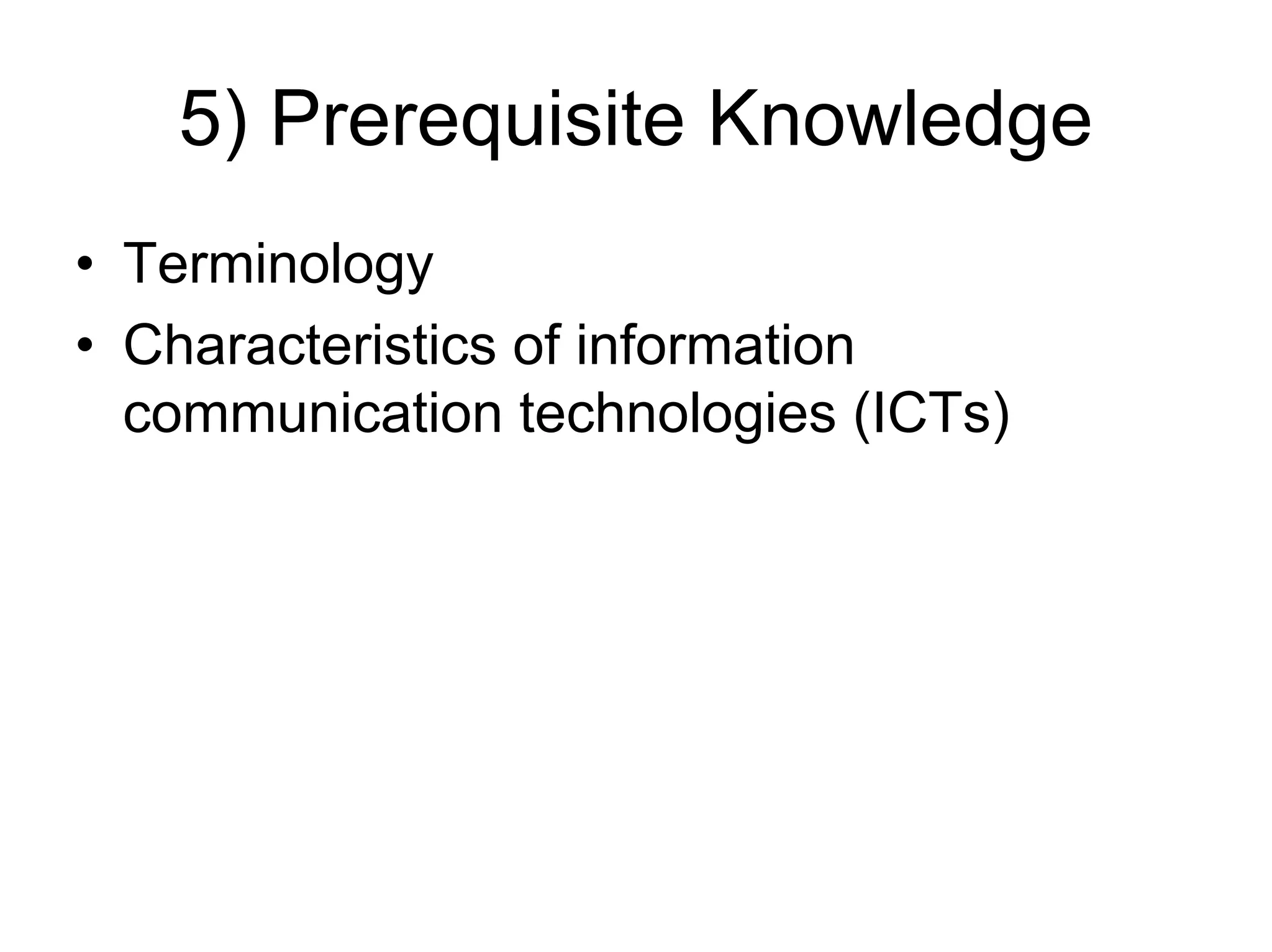 5) Prerequisite Knowledge
• Terminology
• Characteristics of information
  communication technologies (ICTs)
 