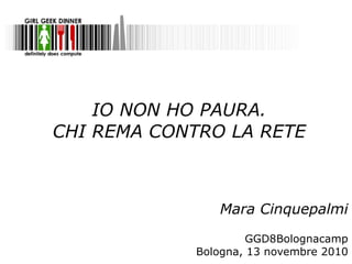 IO NON HO PAURA.
CHI REMA CONTRO LA RETE
Mara Cinquepalmi
GGD8Bolognacamp
Bologna, 13 novembre 2010
 