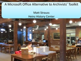 A Microsoft Office Alternative to Archivists’ Toolkit
Matt Strauss
Heinz History Center

 