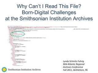 Why Can’t I Read This File? Born-Digital Challenges at the Smithsonian Institution Archives Lynda Schmitz Fuhrig Mid-Atlantic Regional  Archives Conference  Fall 2011, Bethlehem, PA 