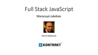 Full Stack JavaScript
Maracuyá Jukebox
Marek Będkowski
 