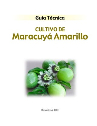 Guía Técnica

     CULTIVO DE
Maracuyá Amarillo




       Diciembre de 2002
 