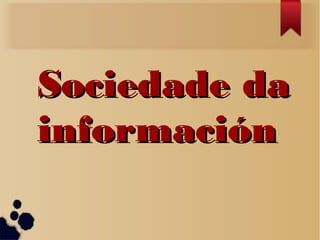 Sociedade daSociedade da
informacióninformación
 