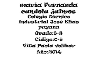 maría Fernanda
candela jaimes
Colegio técnico
industrial José Elías
puyana
Grado:8-3
Cidigo:0-8
Vita Paola volibar
Año:2014
 