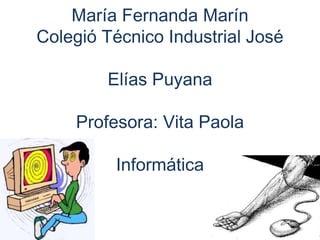 María Fernanda Marín
Colegió Técnico Industrial José
Elías Puyana

Profesora: Vita Paola
Informática

 