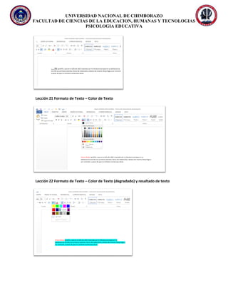 UNIVERSIDAD NACIONAL DE CHIMBORAZO
FACULTAD DE CIENCIAS DE LA EDUCACION, HUMANAS Y TECNOLOGIAS
PSICOLOGIA EDUCATIVA
Lección 21 Formato de Texto – Color de Texto
Lección 22 Formato de Texto – Color de Texto (degradado) y resaltado de texto
 