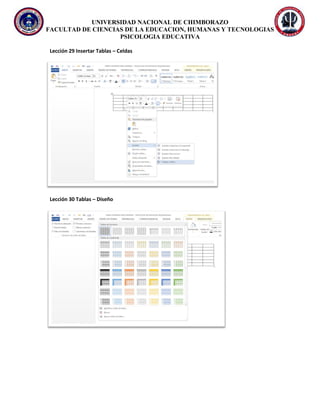 UNIVERSIDAD NACIONAL DE CHIMBORAZO
FACULTAD DE CIENCIAS DE LA EDUCACION, HUMANAS Y TECNOLOGIAS
PSICOLOGIA EDUCATIVA
Lección 29 Insertar Tablas – Celdas
Lección 30 Tablas – Diseño
 