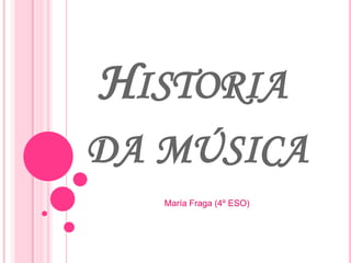 HISTORIA
DA MÚSICA
María Fraga (4º ESO)
 