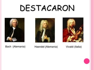 DESTACARON
Bach (Alemania) Haendel (Alemania) Vivaldi (Italia)
 