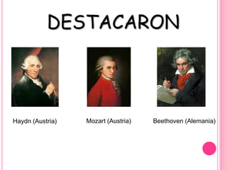 DESTACARON
Haydn (Austria) Mozart (Austria) Beethoven (Alemania)
 