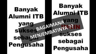 Banyak
Alumni ITB
yang
sukses
sebagai
Pengusaha
Banyak
Alumni ITB
yang
INGIN
sukses
sebagai
Pengusaha
 