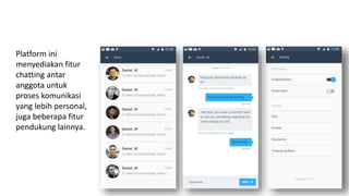 Platform ini
menyediakan fitur
chatting antar
anggota untuk
proses komunikasi
yang lebih personal,
juga beberapa fitur
pendukung lainnya.
 