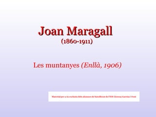 Joan Maragall  (1860-1911) Les muntanyes  (Enllà, 1906) Material per a ús exclusiu dels alumnes de batxillerat de l’IES Llorenç Garcías i Font 