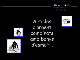 Maragda SA
C/ Puig i Ferrer, 36
Blanes (Girona)
Articles
d’argent
combinats
amb banys
d’esmalt .
 