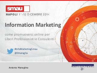 Titolo della presentazione 
Information Marketing 
Antonio Maraglino 
Information Marketing 
come promuoversi online per Liberi Professionisti e Consulenti 
#InfoMarketingSmau 
@ilmaraglia  
