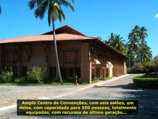 Amplo Centro de Convenções, com seis salões, um deles, com capacidade para 500 pessoas, totalmente equipados, com recursos de última geração...  