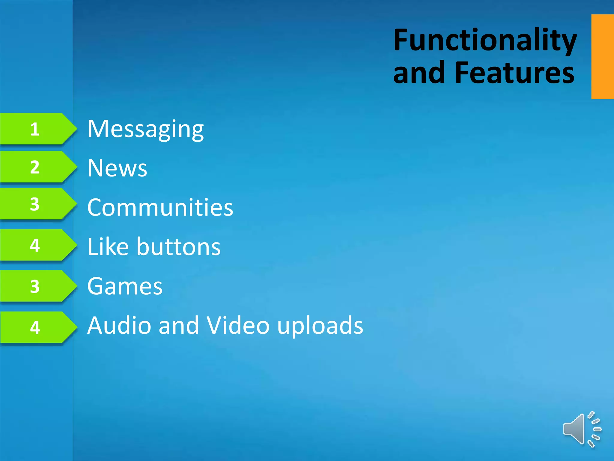 • Messaging
• News
• Communities
• Like buttons
• Games
• Audio and Video uploads
Functionality
and Features
1
2
4
3
4
3
 