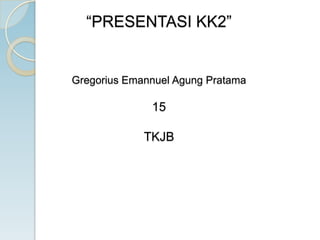 “PRESENTASI KK2”


Gregorius Emannuel Agung Pratama

              15

             TKJB
 