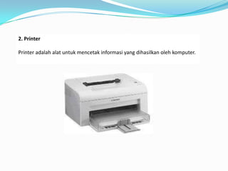 2. Printer

Printer adalah alat untuk mencetak informasi yang dihasilkan oleh komputer.
 