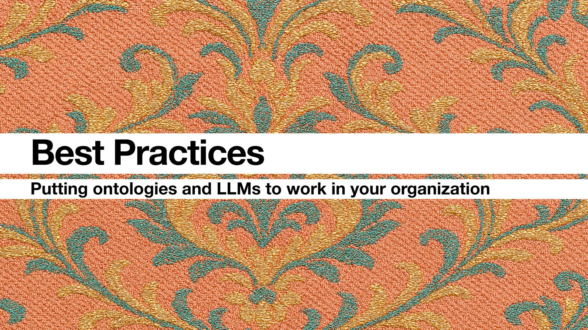 Putting ontologies and LLMs to work in your organization
Best Practices
 