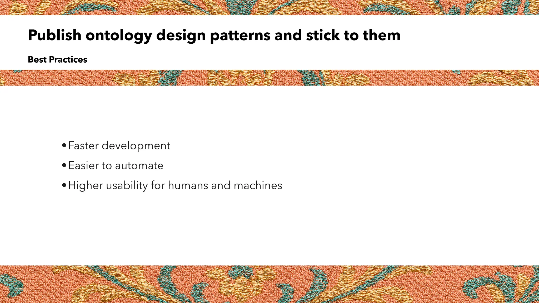 Publish ontology design patterns and stick to them
Best Practices
•Faster development
•Easier to automate
•Higher usability for humans and machines
 