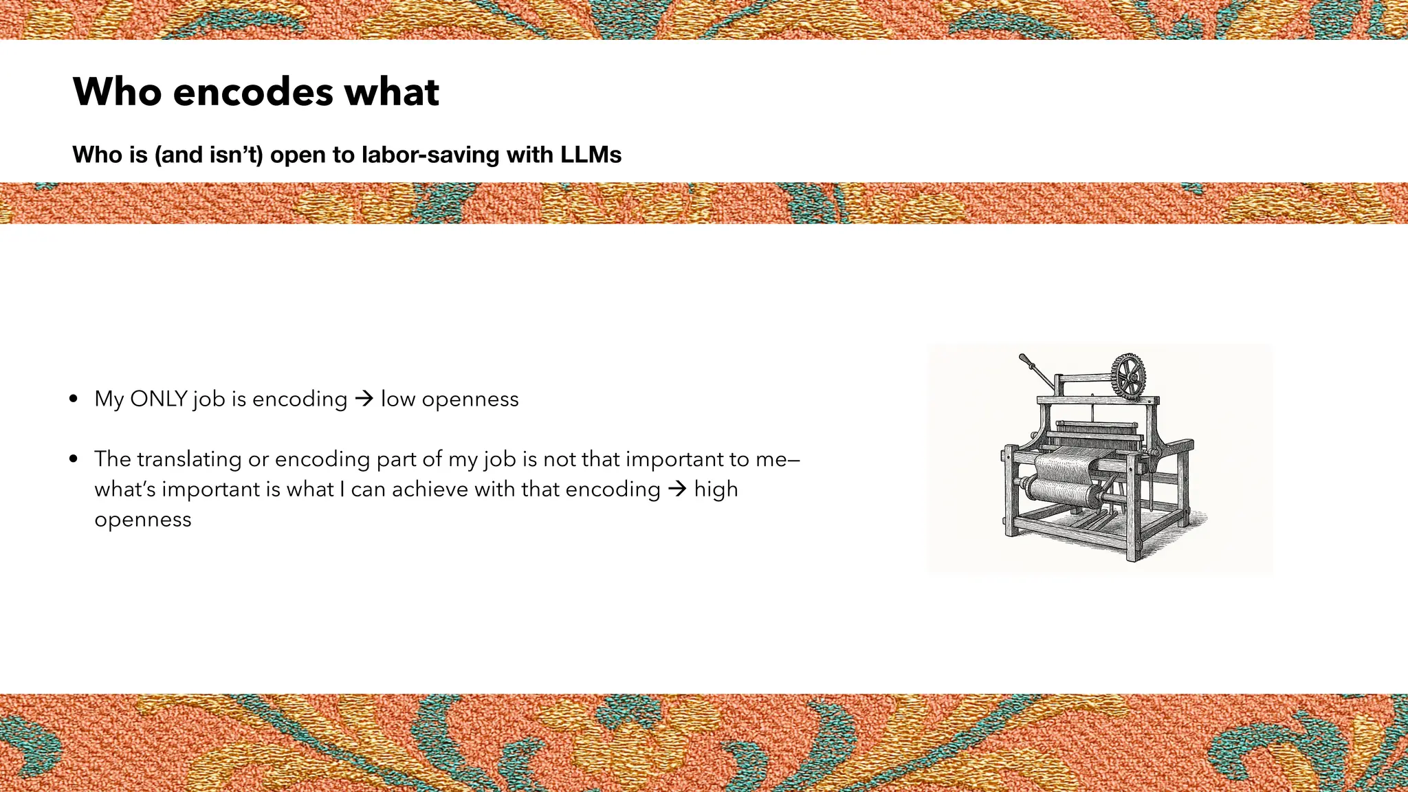 Who encodes what
Who is (and isn’t) open to labor-saving with LLMs
• My ONLY job is encoding  low openness
• The translating or encoding part of my job is not that important to me—
what’s important is what I can achieve with that encoding  high
openness
 