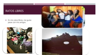 RATOS LIBRES
 En mis ratos libres, me gusta
pasar con mis amigos
 