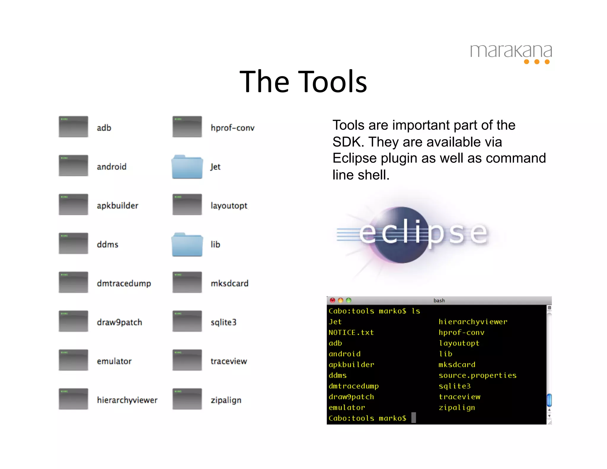 The	
  Tools
           	
  
          Tools are important part of the
          SDK. They are available via
          Eclipse plugin as well as command
          line shell.
 
