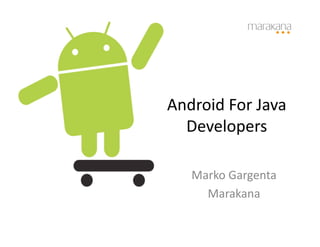 Android	
  For	
  Java	
  
  Developers	
  

     Marko	
  Gargenta	
  
       Marakana	
  
 
