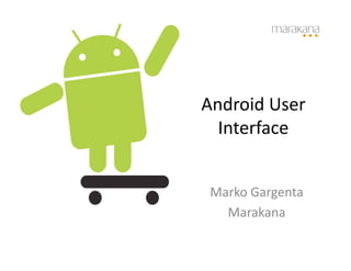 Android	
  User	
  
  Interface	
  


 Marko	
  Gargenta	
  
   Marakana	
  
 