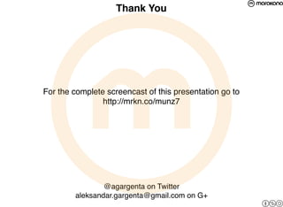 Thank You




For the complete screencast of this presentation go to
                http://mrkn.co/munz7




                @agargenta on Twitter
        aleksandar.gargenta@gmail.com on G+
 