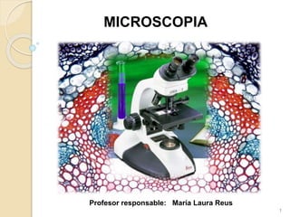 MICROSCOPIA
Profesor responsable: María Laura Reus
1
 