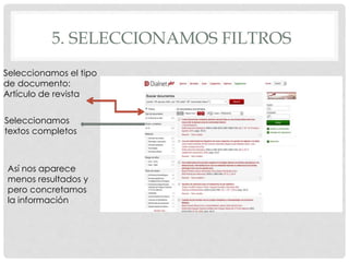 5. SELECCIONAMOS FILTROS 
Seleccionamos el tipo 
de documento: 
Artículo de revista 
Seleccionamos 
textos completos 
Así nos aparece 
menos resultados y 
pero concretamos 
la información 
 
