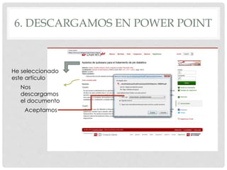 6. DESCARGAMOS EN POWER POINT 
He seleccionado 
este artículo 
Nos 
descargamos 
el documento 
Aceptamos 
 