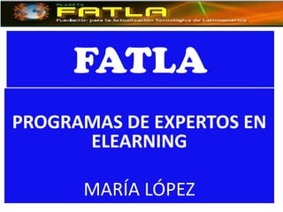 FATLA
PROGRAMAS DE EXPERTOS EN
      ELEARNING

      MARÍA LÓPEZ
 